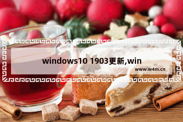 windows10 1903更新,win10最新版本1903