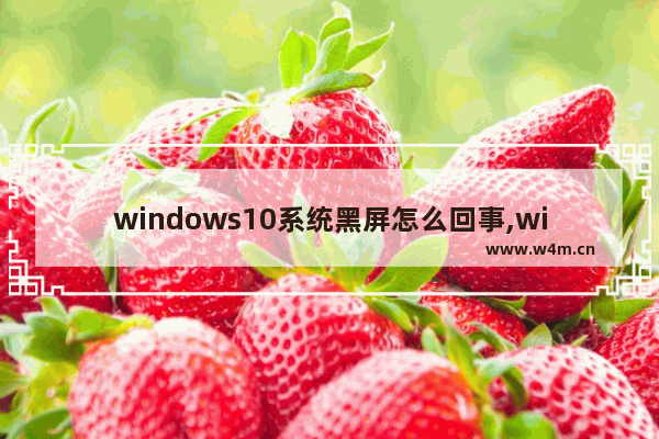 windows10系统黑屏怎么回事,win10黑屏怎么解决方法