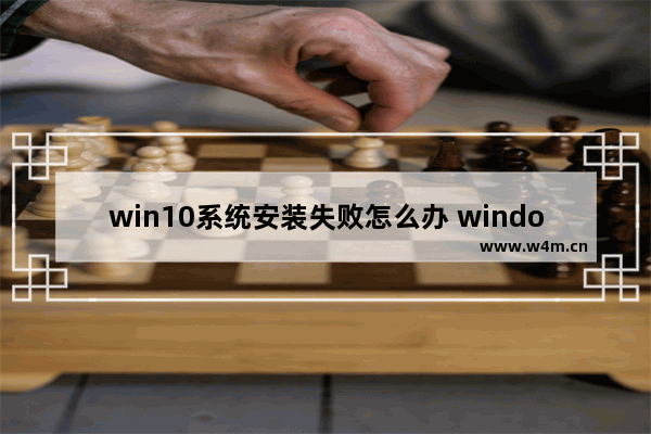 win10系统安装失败怎么办 windosws10安装失败的解决方法