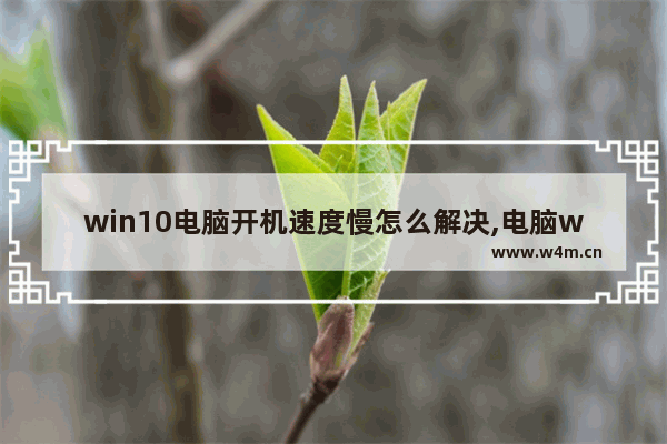 win10电脑开机速度慢怎么解决,电脑win10专业版重启特别慢