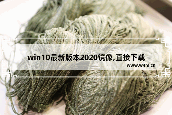 win10最新版本2020镜像,直接下载win10镜像并安装