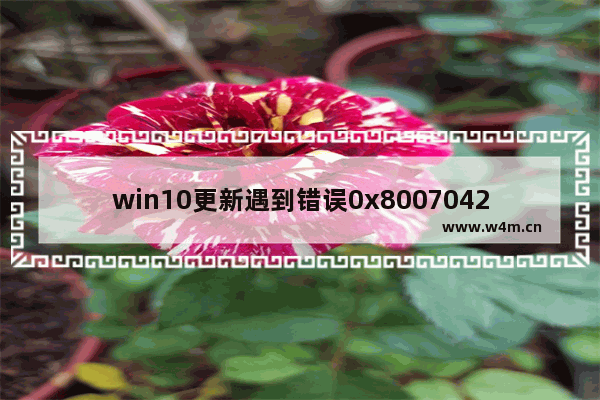 win10更新遇到错误0x8007042c,win10更新错误0x800f0984