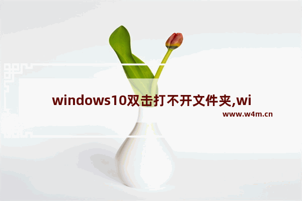 windows10双击打不开文件夹,win10无法打开文档