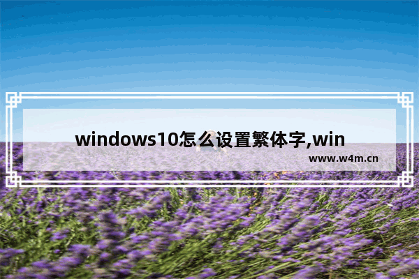 windows10怎么设置繁体字,win10改成繁体中文