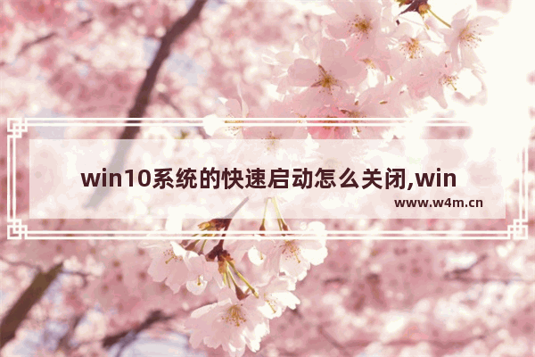 win10系统的快速启动怎么关闭,win10 快速启动 关闭