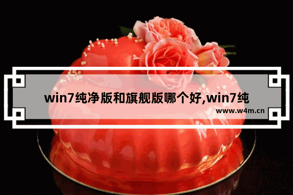 win7纯净版和旗舰版哪个好,win7纯净版好不好