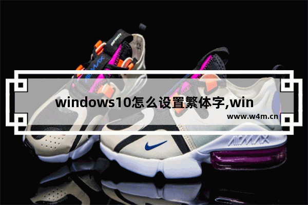 windows10怎么设置繁体字,win10改成繁体中文