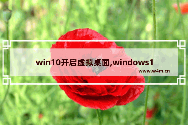 win10开启虚拟桌面,windows10虚拟桌面快捷键