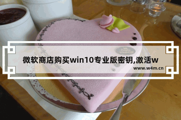 微软商店购买win10专业版密钥,激活windows10密钥在哪里购买