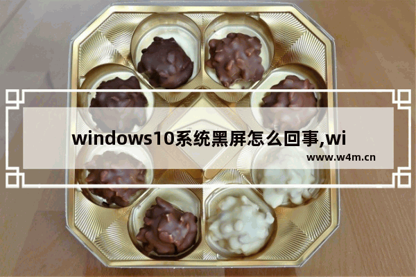 windows10系统黑屏怎么回事,win10黑屏怎么解决方法