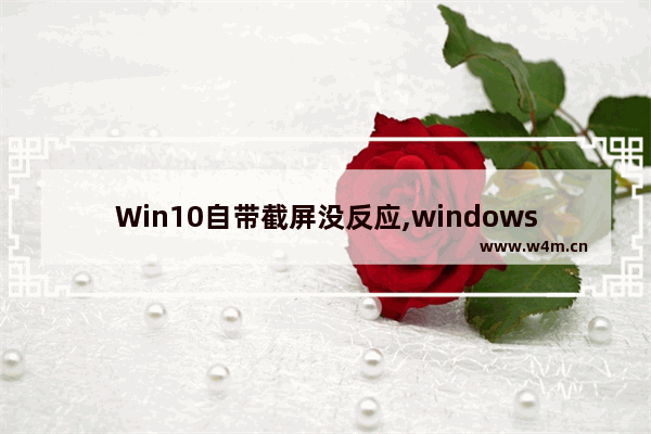 Win10自带截屏没反应,windows10电脑截屏