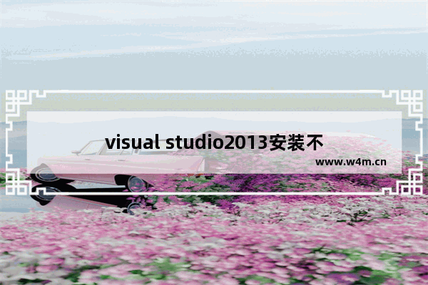 visual studio2013安装不了,无法安装microsoft.visual Studio