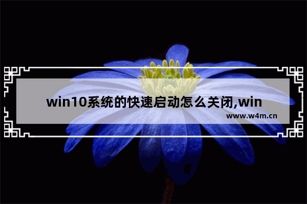 win10系统的快速启动怎么关闭,win10 快速启动 关闭