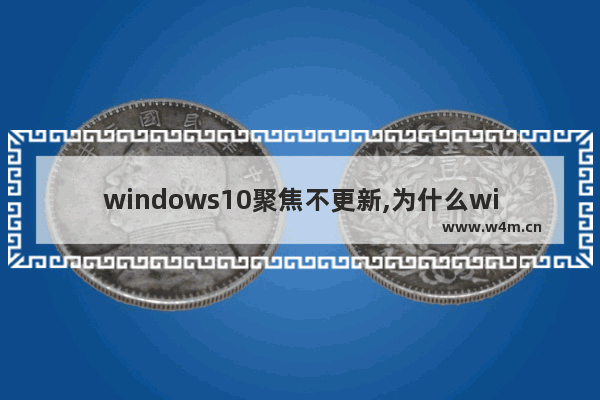 windows10聚焦不更新,为什么windows聚焦无法更新