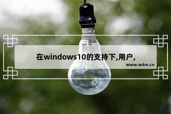 在windows10的支持下,用户,