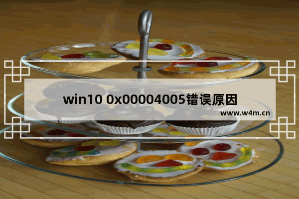 win10 0x00004005错误原因,win100x00004005错误怎么办