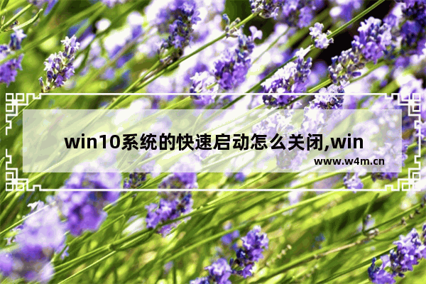 win10系统的快速启动怎么关闭,win10 快速启动 关闭