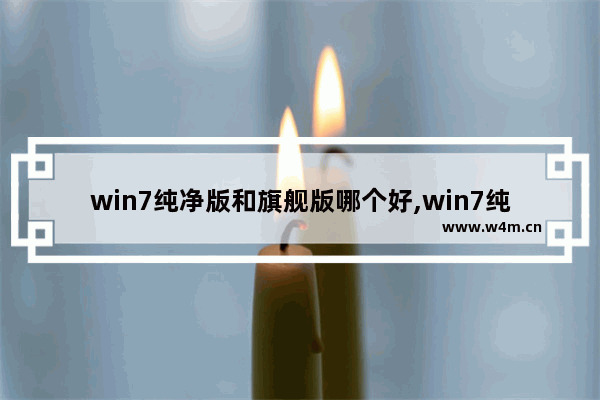 win7纯净版和旗舰版哪个好,win7纯净版好不好