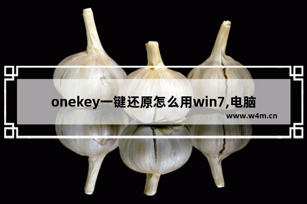 onekey一键还原怎么用win7,电脑onekey一键还原