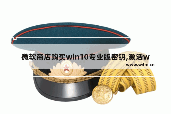 微软商店购买win10专业版密钥,激活windows10密钥在哪里购买