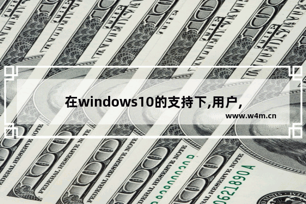 在windows10的支持下,用户,