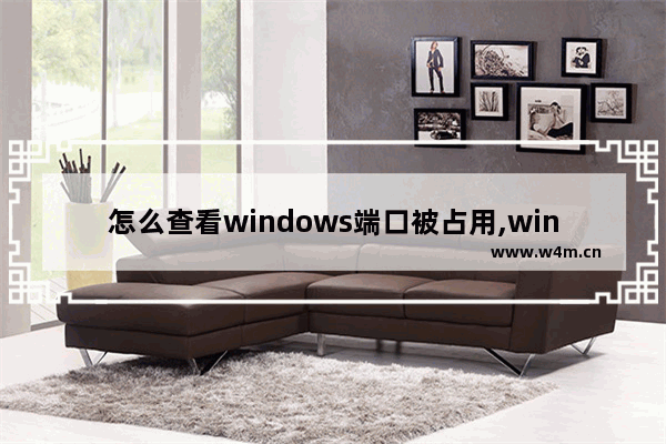 怎么查看windows端口被占用,win10 查看端口占用