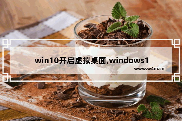 win10开启虚拟桌面,windows10虚拟桌面快捷键