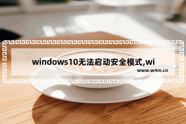 windows10无法启动安全模式,windows8.1安全模式修复系统