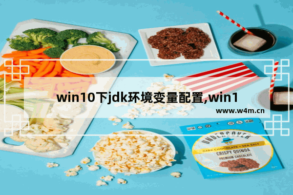 win10下jdk环境变量配置,win10系统jdk环境变量配置