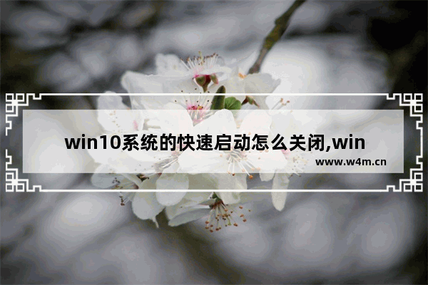 win10系统的快速启动怎么关闭,win10 快速启动 关闭