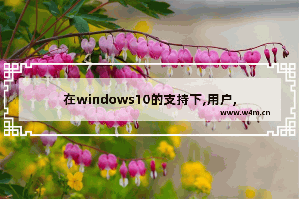 在windows10的支持下,用户,