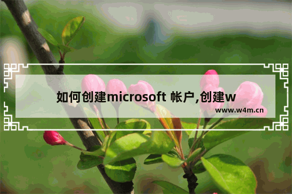 如何创建microsoft 帐户,创建windows10账户