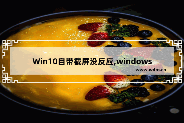 Win10自带截屏没反应,windows10电脑截屏