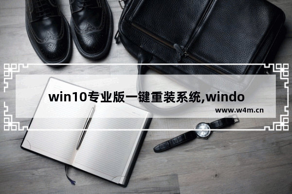 win10专业版一键重装系统,windows10一键安装工具