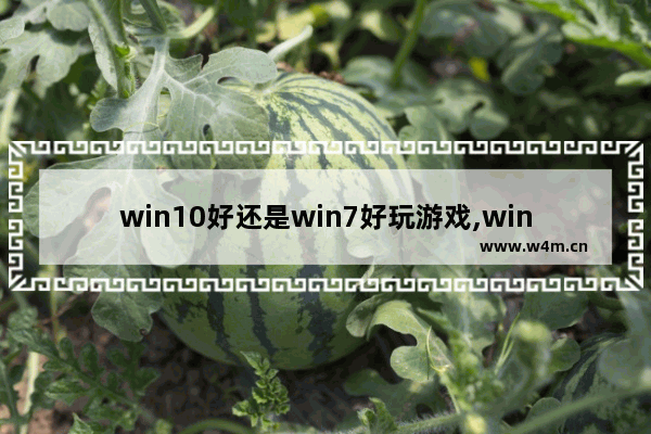 win10好还是win7好玩游戏,win10和win7哪个适合玩游戏