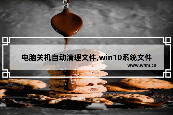 电脑关机自动清理文件,win10系统文件夹自动关闭