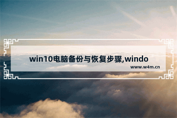 win10电脑备份与恢复步骤,windows10恢复备份文件