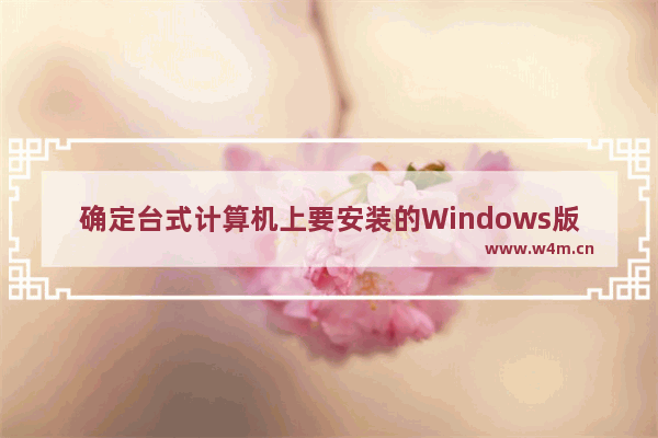 确定台式计算机上要安装的Windows版本时,电脑能不能升级到windows10