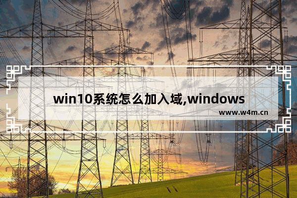 win10系统怎么加入域,windows怎么加域