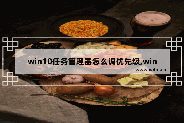 win10任务管理器怎么调优先级,win10进程优先级怎么设置