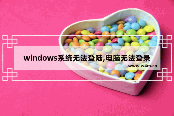 windows系统无法登陆,电脑无法登录windows怎么回事