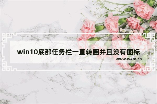 win10底部任务栏一直转圈并且没有图标,win10底部任务栏一直转圈原因