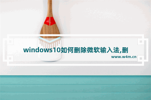 windows10如何删除微软输入法,删除微软自带输入法 win10