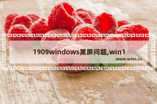 1909windows黑屏问题,win10 1909 蓝屏