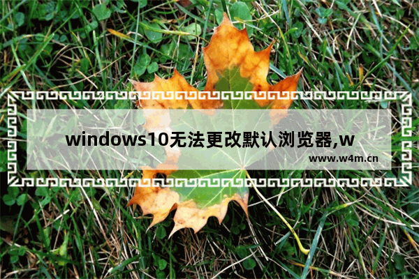 windows10无法更改默认浏览器,windows10自带浏览器被修改