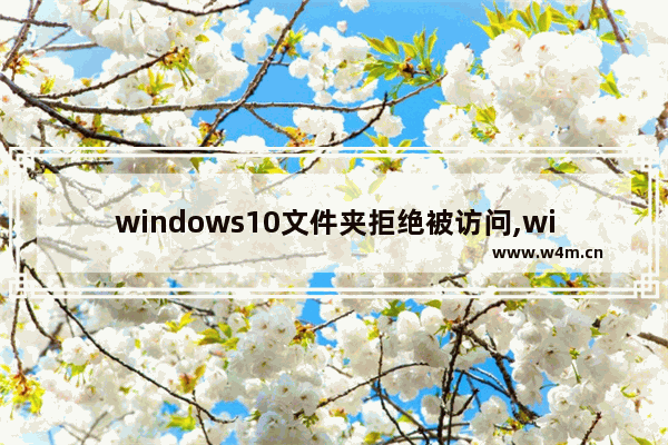 windows10文件夹拒绝被访问,win10系统文件夹访问被拒绝