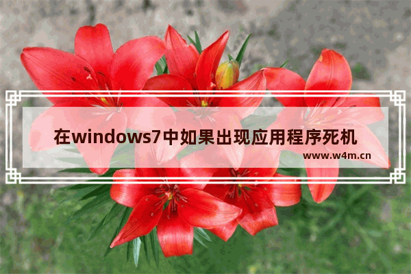 在windows7中如果出现应用程序死机,