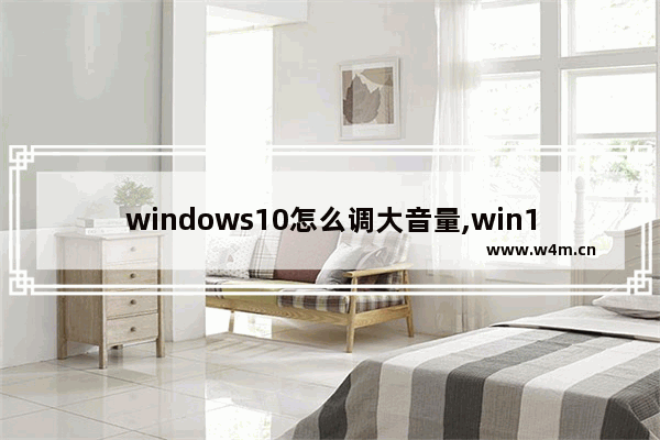 windows10怎么调大音量,win10电脑声音小音量已经是最大了