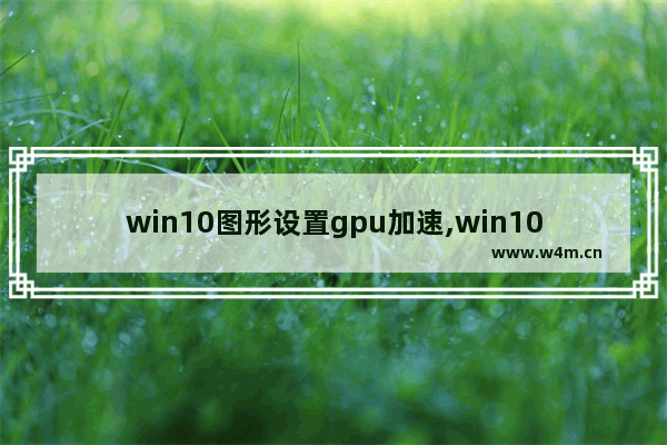 win10图形设置gpu加速,win10 gpu硬件加速