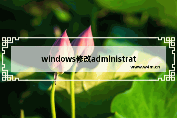 windows修改administrator密码,win10administrator账户默认密码